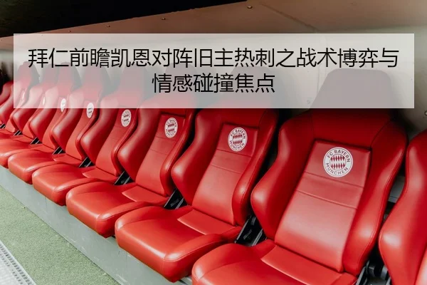 拜仁前瞻凯恩对阵旧主热刺之战术博弈与情感碰撞焦点