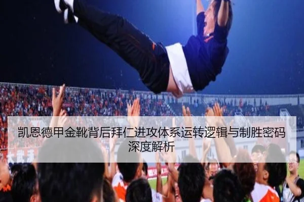 凯恩德甲金靴背后拜仁进攻体系运转逻辑与制胜密码深度解析