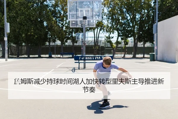 詹姆斯减少持球时间湖人加快转型里夫斯主导推进新节奏