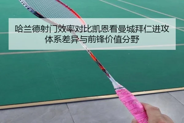 哈兰德射门效率对比凯恩看曼城拜仁进攻体系差异与前锋价值分野