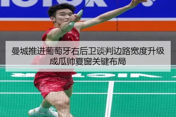 曼城推进葡萄牙右后卫谈判边路宽度升级成瓜帅夏窗关键布局
